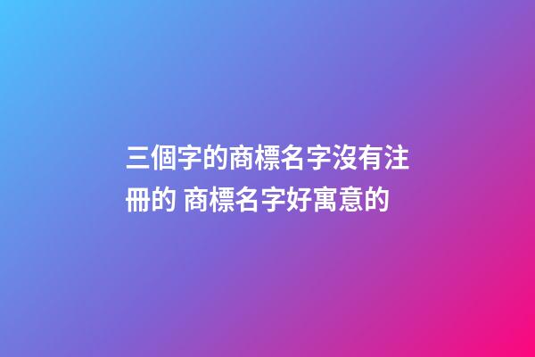 三個字的商標名字沒有注冊的 商標名字好寓意的-第1張-商標起名-玄機派